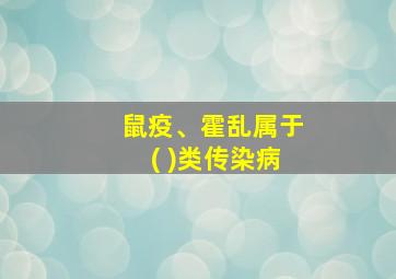 鼠疫、霍乱属于( )类传染病